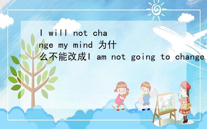 I will not change my mind 为什么不能改成I am not going to change my mind?