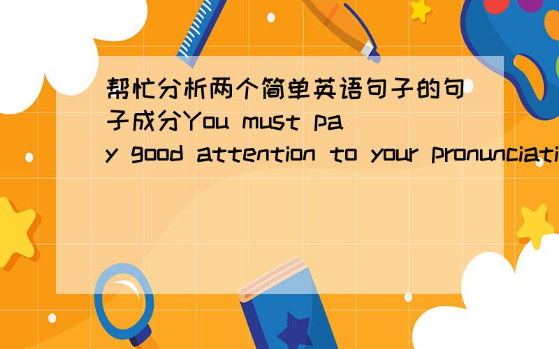 帮忙分析两个简单英语句子的句子成分You must pay good attention to your pronunciation.To do today's homework without the teacher;s help is very difficult.