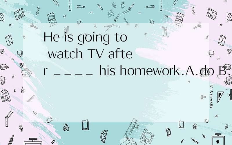 He is going to watch TV after ____ his homework.A.do B.doing C.does D.to do