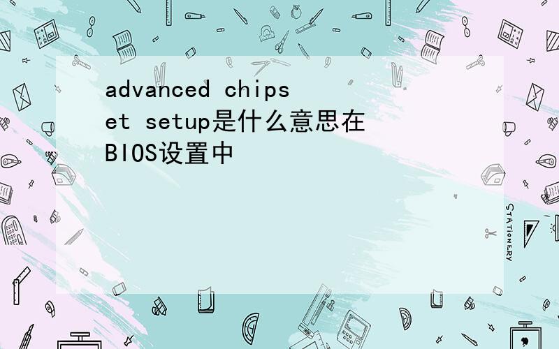 advanced chipset setup是什么意思在BIOS设置中