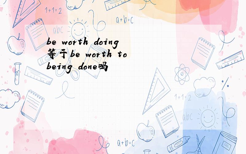 be worth doing等于be worth to being done吗