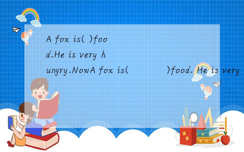 A fox is( )food.He is very hungry.NowA fox is(           )food. He is very hungry. Now he(            )near wall is very(            )填空单词