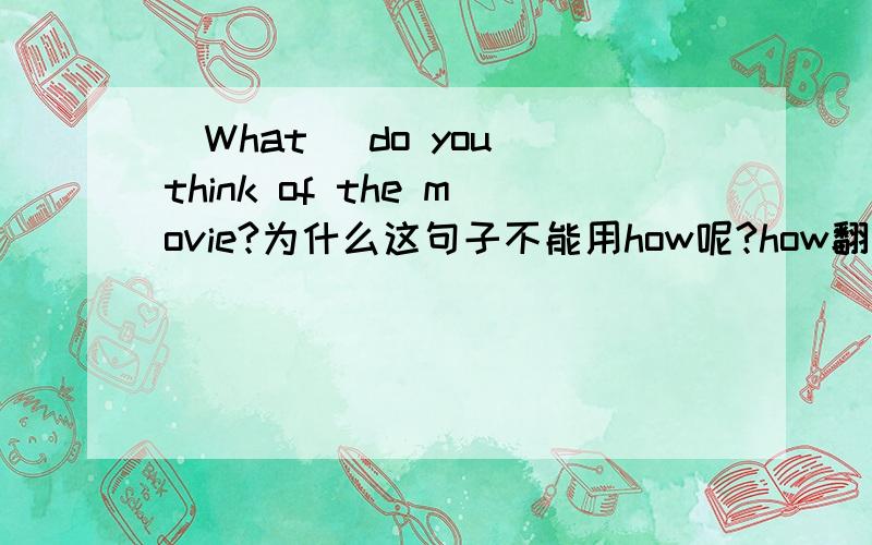 （What） do you think of the movie?为什么这句子不能用how呢?how翻译过来不对吗?