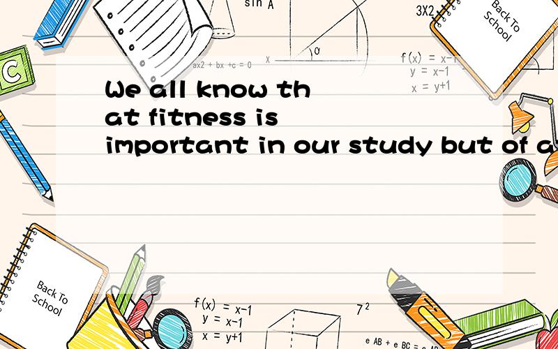 We all know that fitness is important in our study but of at least equal importance are skill.的...We all know that fitness is important in our study but of at least equal importance are skill.的中文意思.
