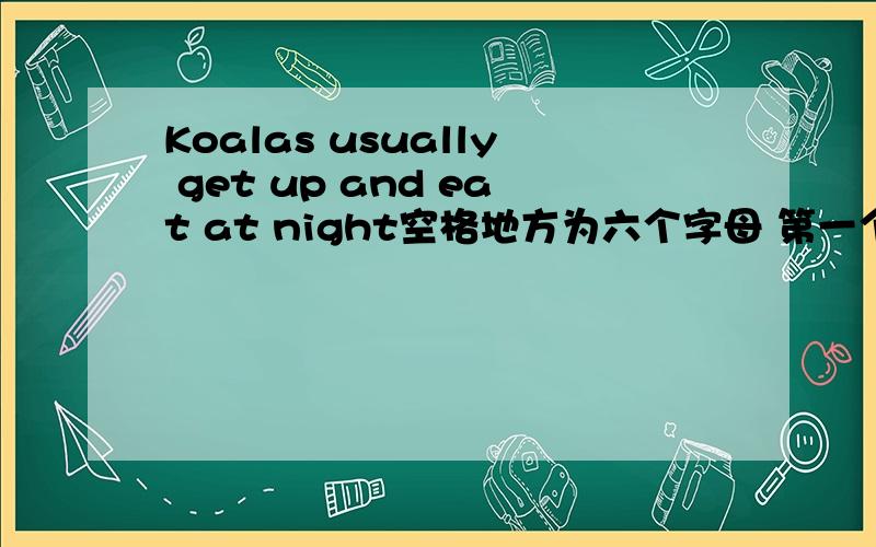Koalas usually get up and eat at night空格地方为六个字母 第一个字母为l