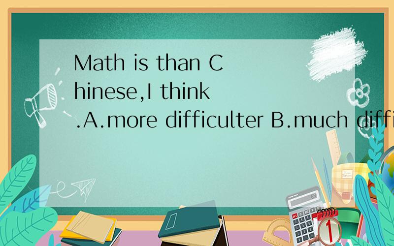 Math is than Chinese,I think.A.more difficulter B.much difficulterC.difficuit D.much more difficult要说明的的的的的的的的的的！