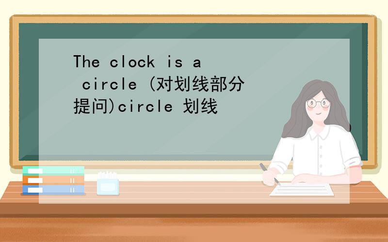 The clock is a circle (对划线部分提问)circle 划线