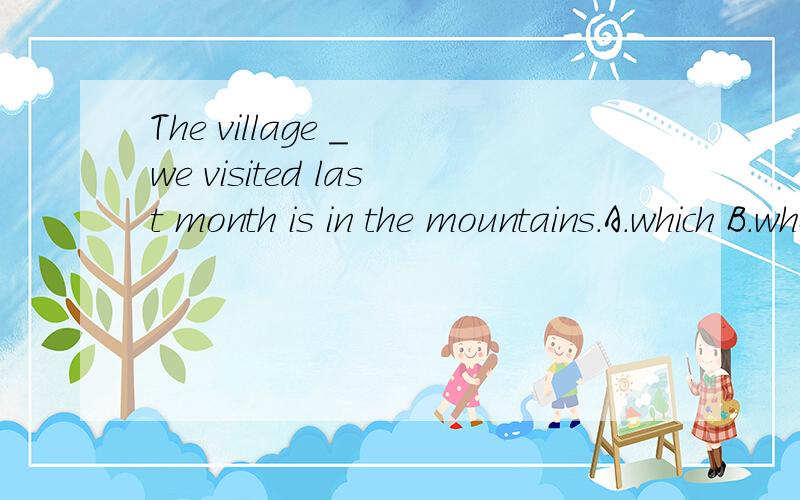 The village _ we visited last month is in the mountains.A.which B.where C.in which D.when