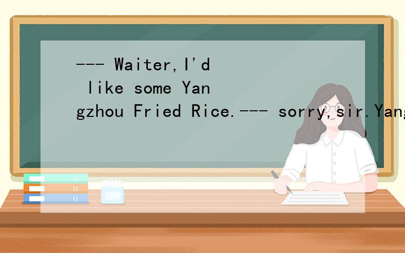 --- Waiter,I'd like some Yangzhou Fried Rice.--- sorry,sir.Yangzhou Fried Rice ___ only--- Waiter,I'd like some Yangzhou Fried Rice.--- sorry,sir.Yangzhou Fried Rice ___ only for lunch and dinner.A.serves B.served C.is serving D.is servedA or Why?
