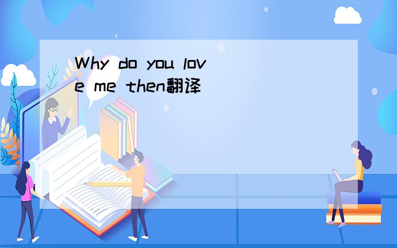 Why do you love me then翻译