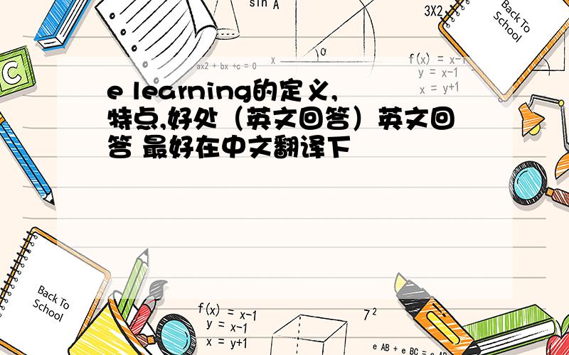 e learning的定义,特点,好处（英文回答）英文回答 最好在中文翻译下