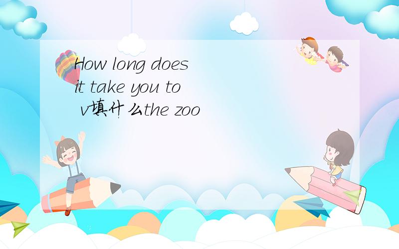 How long does it take you to v填什么the zoo