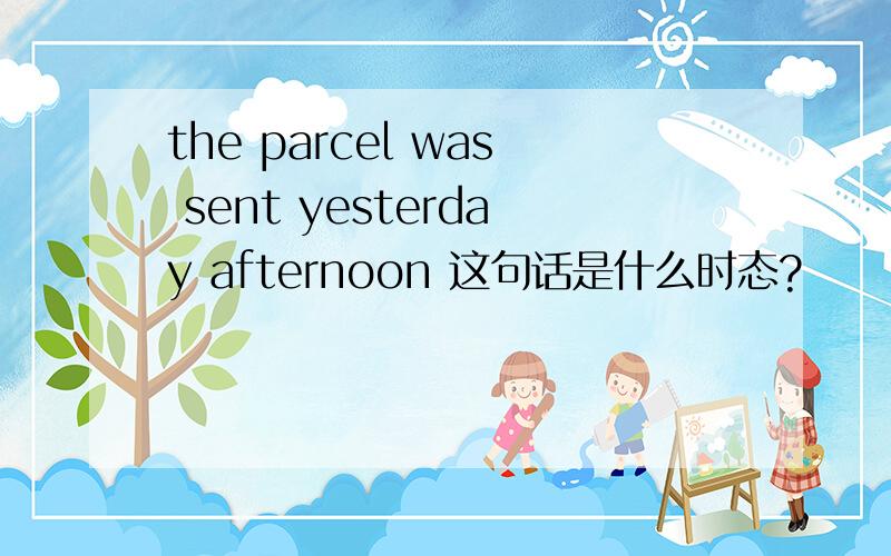 the parcel was sent yesterday afternoon 这句话是什么时态?