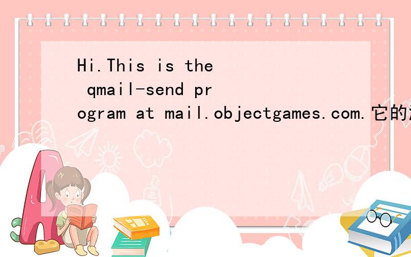 Hi.This is the qmail-send program at mail.objectgames.com.它的汉语的翻译是什么?