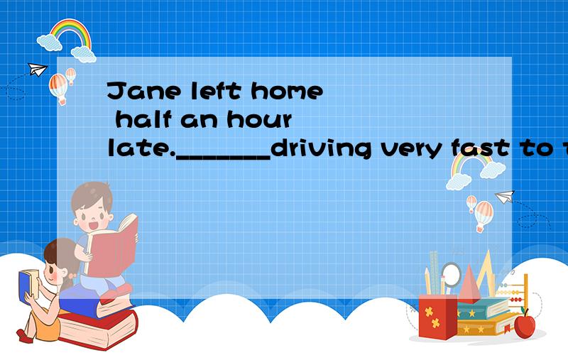 Jane left home half an hour late._______driving very fast to the airport,she missed the plane.A.despite B.for C.by D.without