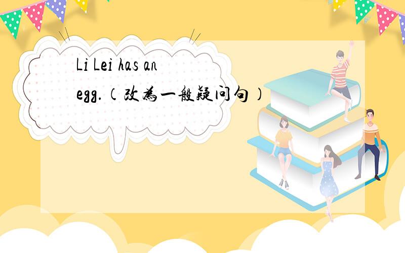 Li Lei has an egg.（改为一般疑问句）
