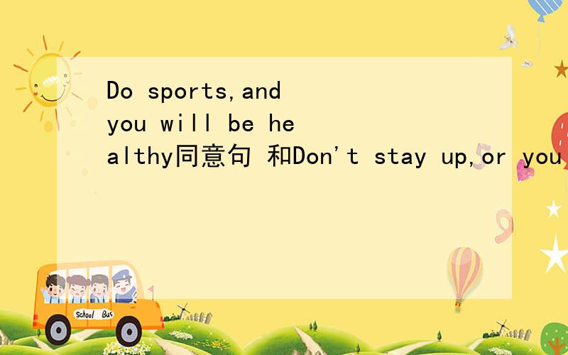 Do sports,and you will be healthy同意句 和Don't stay up,or you will get up late同意句快····· 要全的 两种
