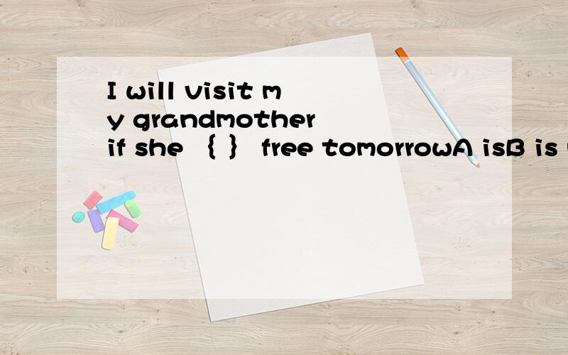 I will visit my grandmother if she ｛ ｝ free tomorrowA isB is notCwill isDwill not