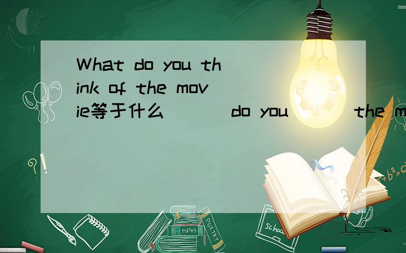 What do you think of the movie等于什么___ do you___ the movie?