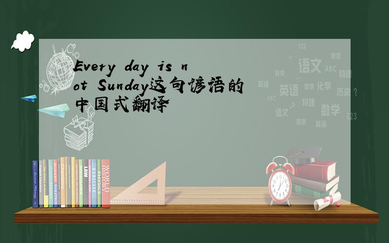 Every day is not Sunday这句谚语的中国式翻译