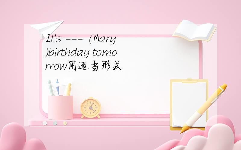 It's --- (Mary)birthday tomorrow用适当形式