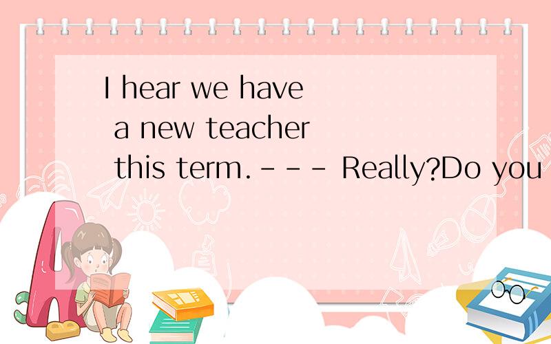 I hear we have a new teacher this term.--- Really?Do you know _______________?A.what subject he teach B.what subject do he teachC.what subject does he teach D.what subject he teaches求答案,