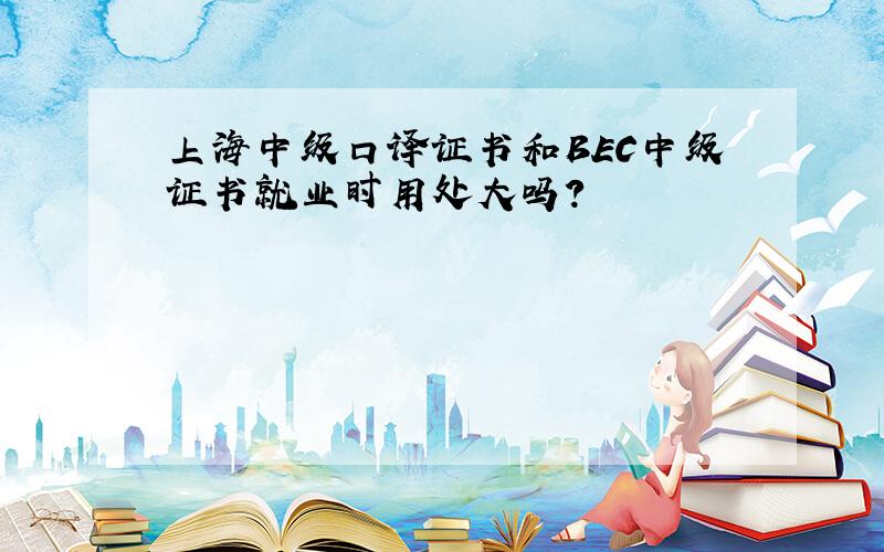 上海中级口译证书和BEC中级证书就业时用处大吗?