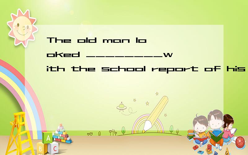 The old man looked ________with the school report of his son in his hand.(angry,angrily)