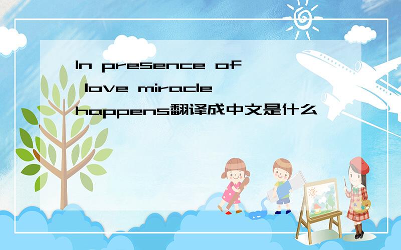 In presence of love miracle happens翻译成中文是什么