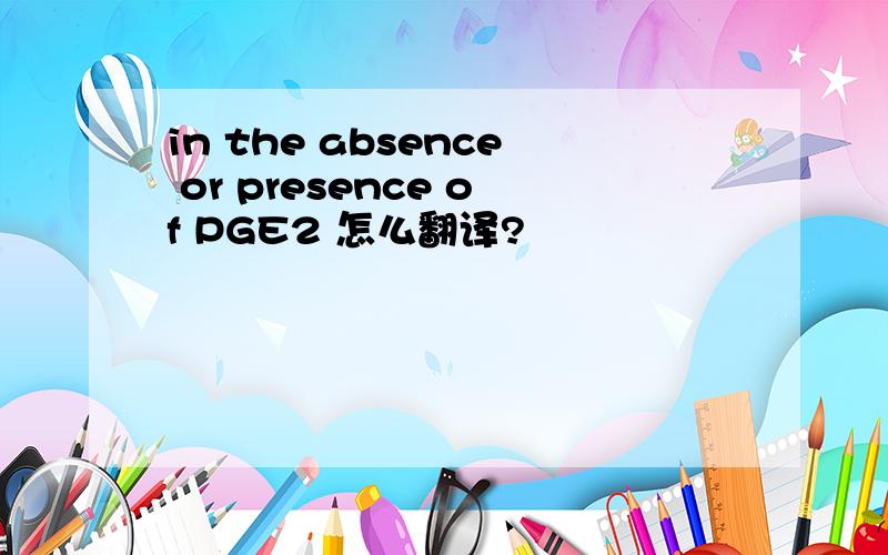 in the absence or presence of PGE2 怎么翻译?