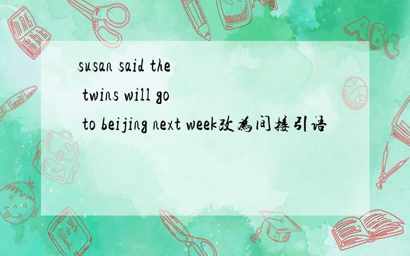 susan said the twins will go to beijing next week改为间接引语