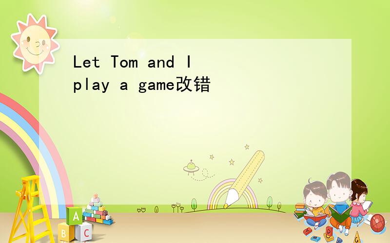 Let Tom and I play a game改错