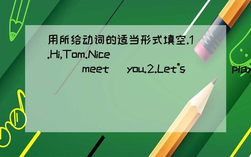 用所给动词的适当形式填空.1.Hi,Tom.Nice____(meet) you.2.Let