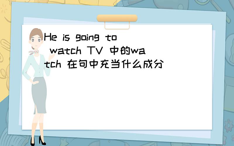 He is going to watch TV 中的watch 在句中充当什么成分
