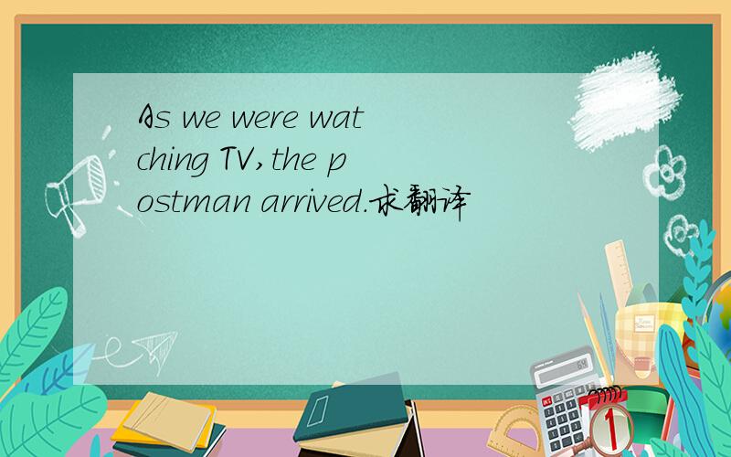 As we were watching TV,the postman arrived.求翻译