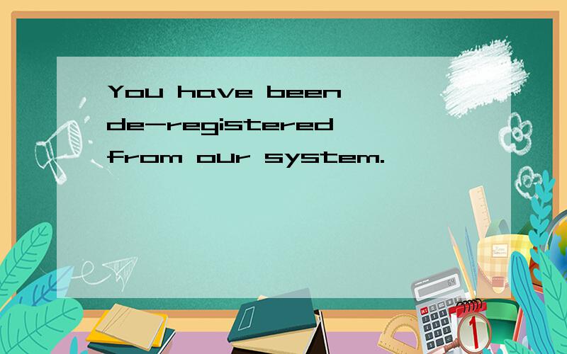You have been de-registered from our system.