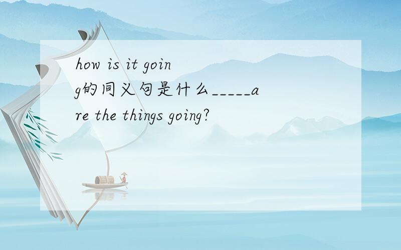 how is it going的同义句是什么_____are the things going?
