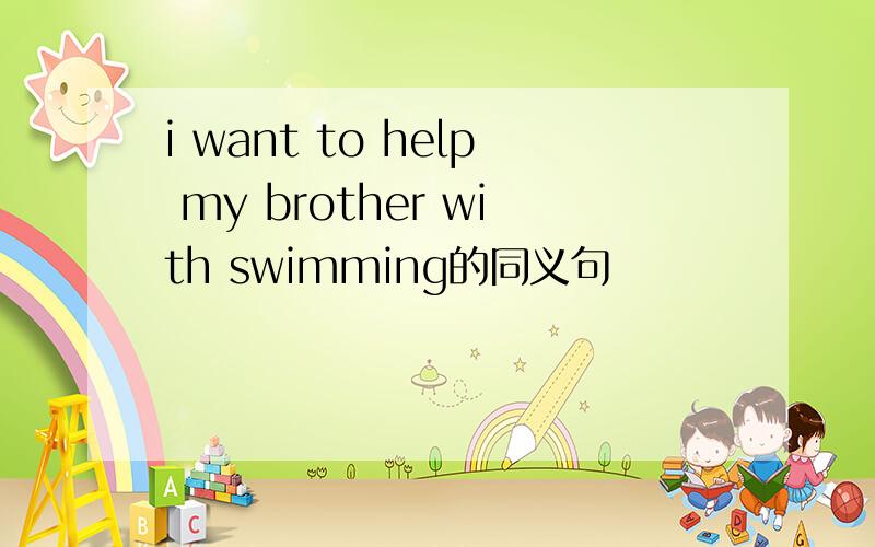 i want to help my brother with swimming的同义句