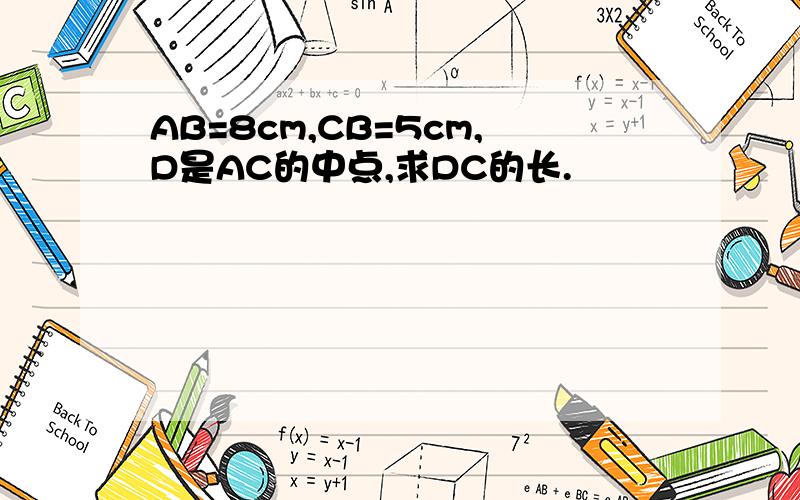 AB=8cm,CB=5cm,D是AC的中点,求DC的长.