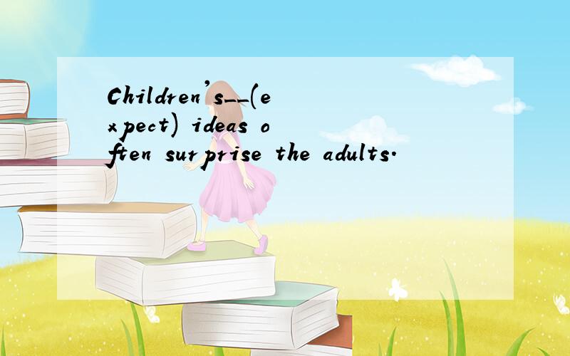 Children's__(expect) ideas often surprise the adults.