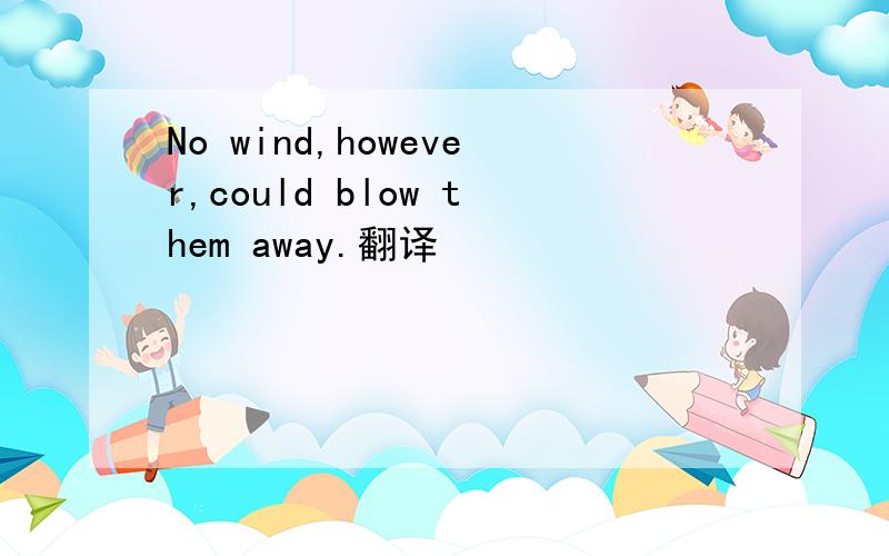 No wind,however,could blow them away.翻译