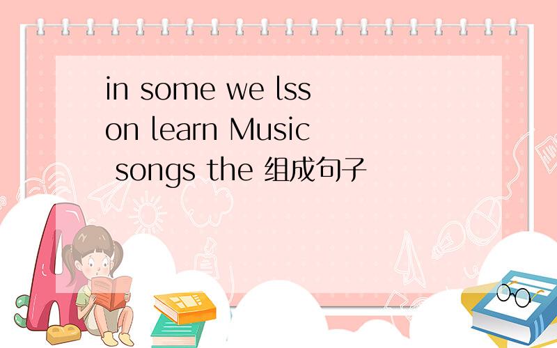 in some we lsson learn Music songs the 组成句子