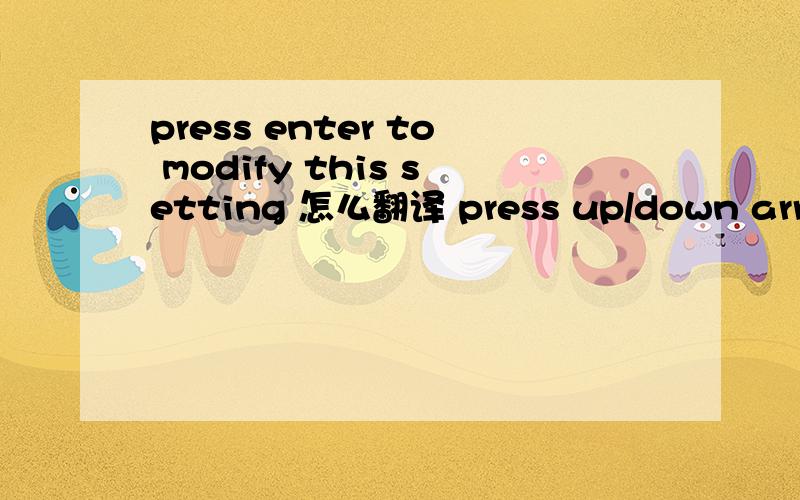 press enter to modify this setting 怎么翻译 press up/down arrow to select a different field怎么翻译