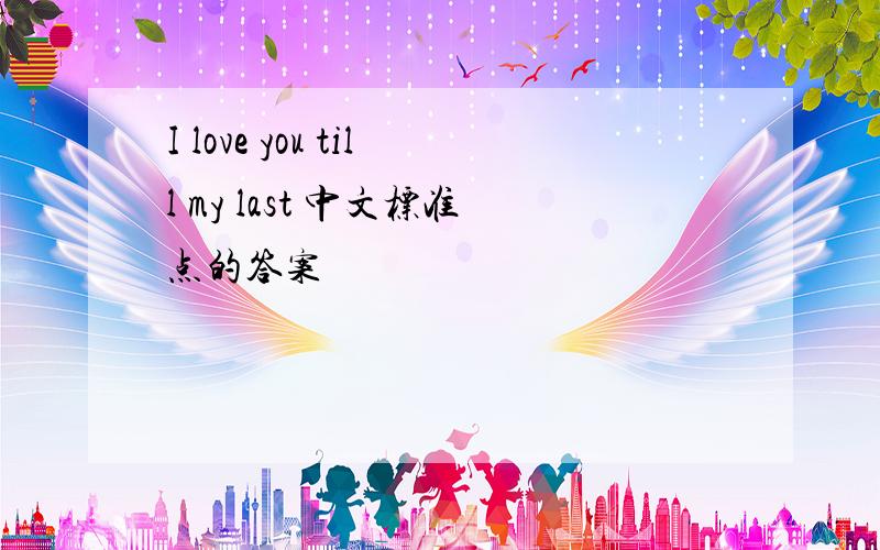 I love you till my last 中文标准点的答案