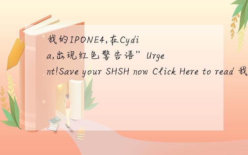 我的IPONE4,在Cydia,出现红色警告语”Urgent!Save your SHSH now Click Here to read 我该怎么办,去保存SHSH?