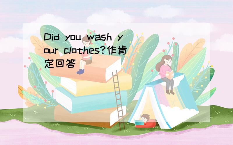 Did you wash your clothes?作肯定回答