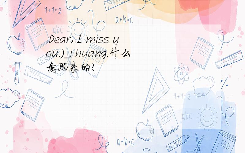 .Dear,I miss you.)_!huang.什么意思来的?
