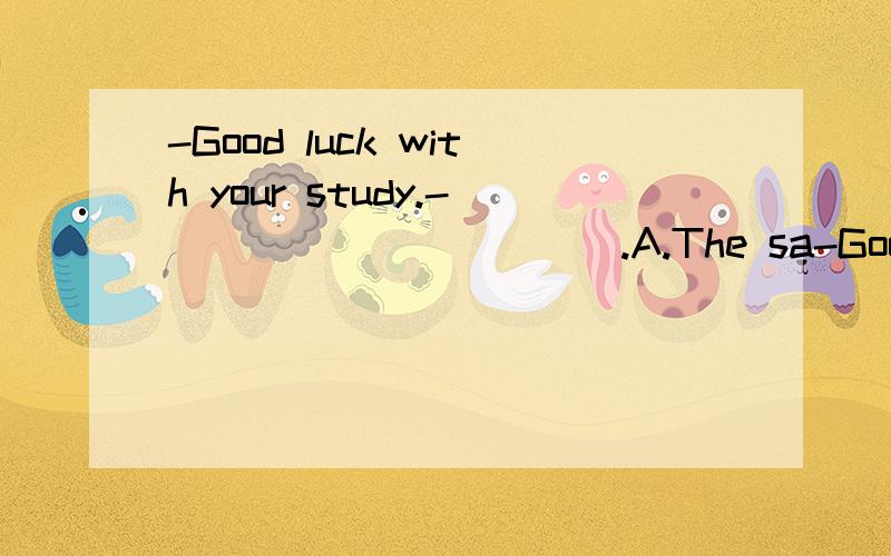 -Good luck with your study.-___________.A.The sa-Good luck with your study.-___________.A.The same to you.B.Thanks.C.I think so.D.You're right.think so.和Just so so.