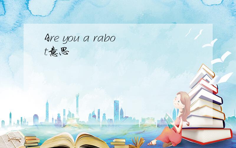 Are you a rabot意思