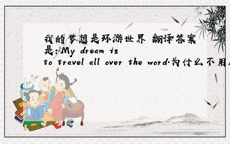 我的梦想是环游世界 翻译答案是：My dream is to travel all over the word.为什么不用My dream is treveling all over the word?